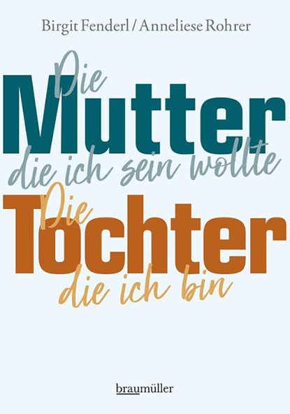 Die Mutter, die ich sein wollte.Die Tochter, die ich bin., Birgit Fenderl ; Anneliese Rohrer - Gebonden - 9783991002550