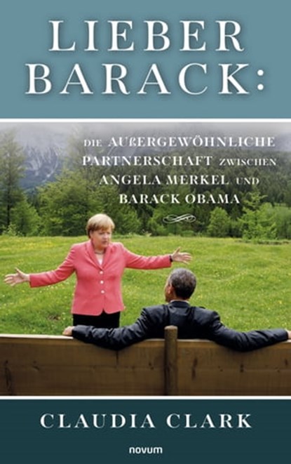 Lieber Barack: Die außergewöhnliche Partnerschaft zwischen Angela Merkel und Barack Obama, Claudia Clark - Ebook - 9783991078296