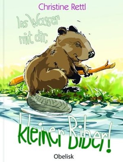 Ins Wasser mit dir, kleiner Biber!, Christine Rettl - Ebook - 9783991280637
