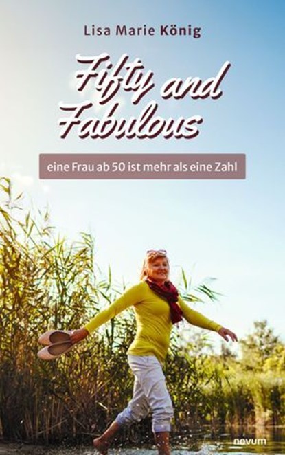 Fifty and Fabulous – eine Frau ab 50 ist mehr als eine Zahl, Lisa Marie König - Ebook - 9783991469957