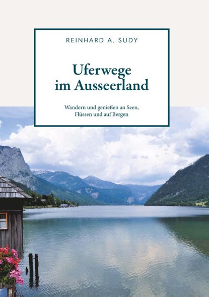 Uferwege im Ausseerland - Wandern und genießen an Seen, Flüssen und auf Bergen, Reinhard A. Sudy - Paperback - 9783991527640