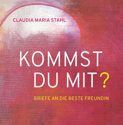 KOMMST DU MIT? - Briefe an die beste Freundin, Claudia Maria DI (FH) Stahl - Paperback - 9783991652564