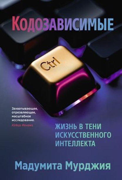 Кодозависимые. Жизнь в тени искусственного интеллекта, Мадумита Мурджия ; Madhumita Murgia - Ebook - 9785001317241