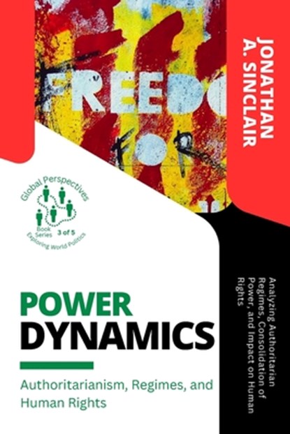 Power Dynamics: Analyzing Authoritarian Regimes, Consolidation of Power, and Impact on Human Rights, Jonathan a Sinclair - Paperback - 9785386422448