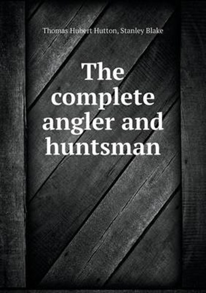 The Complete Angler and Huntsman, Thomas Hubert Hutton ; Stanley Blake - Overig - 9785519464055