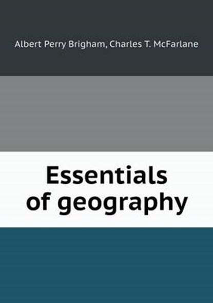 Essentials of Geography, Albert Perry Brigham ; Charles T McFarlane - Overig - 9785519474160