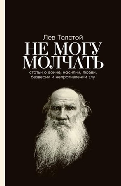 Не могу молчать: Статьи о войне, насилии, любви, безверии и непротивлении злу. Предисловие Павла Басинского, Басинский Павел ; Толстой Лев - Ebook - 9785961481532