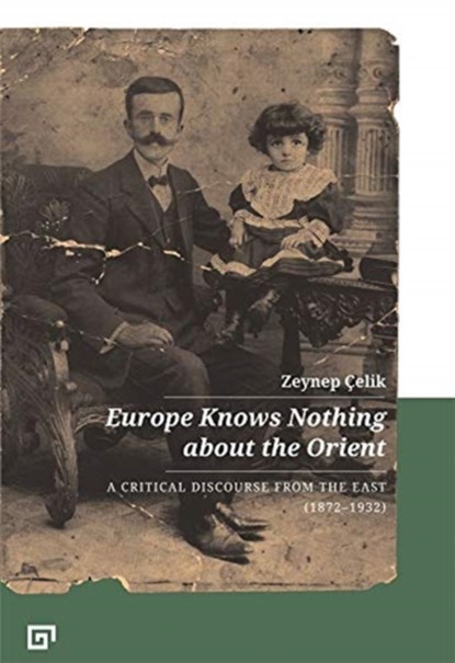Europe Knows Nothing about the Orient – A Critical Discourse (1872–1932), Zeynep Celik ; Aron Aji ; Gregory Key - Paperback - 9786057685353