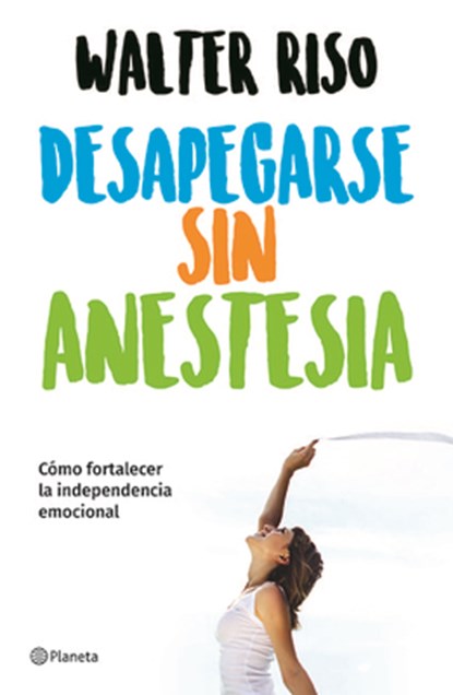 Riso, W: Desapegarse Sin Anestesia: Cómo Fortalecer La Indep, Walter Riso - Paperback - 9786070747380