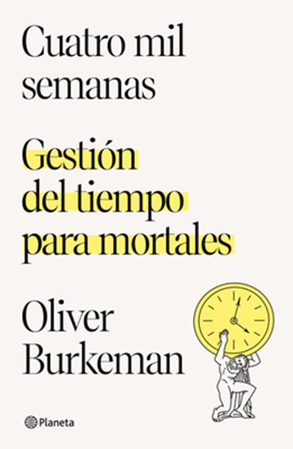 Cuatro Mil Semanas: Gestión del Tiempo Para Mortales / Four Thousand Weeks: Gestión del Tiempo Para Mortales, Oliver Burkeman - Paperback - 9786070784484