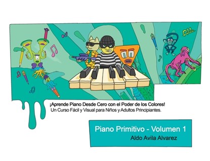Piano Primitivo - Volumen 1: ¡Aprende Piano desde Cero con el Poder de los Colores! Un Curso Fácil y Visual para Niños y Adultos Principiantes., Aldo Avila Alvarez - Paperback - 9786072969049