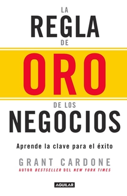 La regla de oro de los negocios - Aprende la clave del exito / The 10X Rule: The Only Difference Between Success and Failure, Grant Cardone - Paperback - 9786073146500