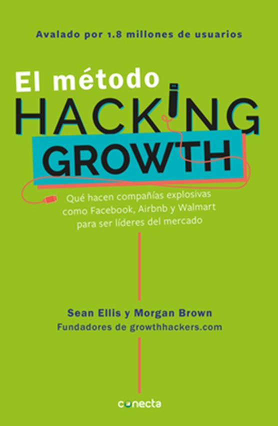 El metodo Hacking Growth: Que hacen companias explosivas como Facebook, Airbnb y Walmart para ser lideres en el mercado/ Hacking Growth