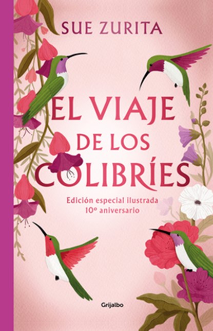 El Viaje de Los Colibríes (Edición Especial Ilustrada 10° Aniversario) / The Jou R Ney of the Hummingbirds. Special Illustrated 10th Anniversary Editi, Sue Zurita - Gebonden - 9786073843683