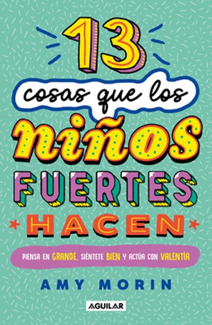 13 Cosas Que Los Niños Fuertes Hacen. Piensa En Grande, Siéntete Bien Y Actúa Con Valentía / 13 Things Strong Kids Do: Think Big, Feel Good, ACT Brave, Amy Morin - Paperback - 9786073856881