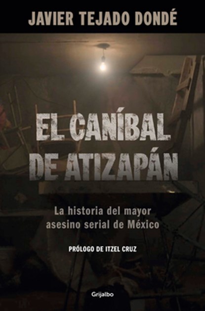 El Caníbal de Atizapán. La Historia del Mayor Asesino Serial de México / The Cannibal of Atizapán, Javier Tejado Dondé - Paperback - 9786073857819