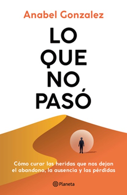 Lo Que No Pasó Cómo Curar Las Heridas Que Nos Dejan El Abandono, La Ausencia Y Las Pérdidas / The Wounds of What Wasn't, Anabel Gonzalez - Paperback - 9786073928335