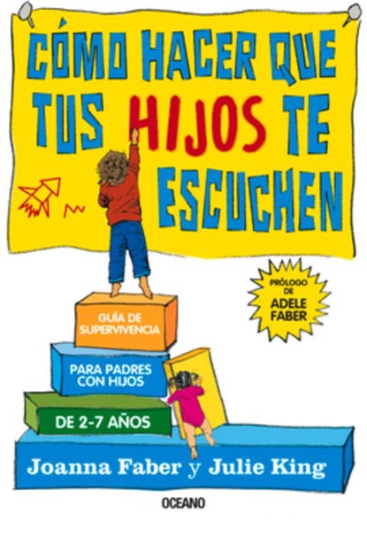 Cómo Hacer Que Tus Hijos Te Escuchen: Guía de Supervivencia Para Padres Con Hijos de 2 a 7 Años, Joanna Faber - Paperback - 9786075275086