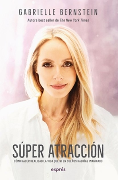Super Atracción / Super Attractor: Cómo Hacer Realidad La Vida Que Ni En Sueños Habrías Imaginado, Gabrielle Bernstein - Paperback - 9786075579689