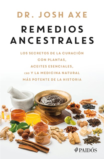 Remedios Ancestrales: Los Secretos de la Curación Con Plantas, Aceites Esenciales, CBD Y La Medicina Natural Más Potente de la Historia / Ancient Reme, Josh Axe - Paperback - 9786075697895