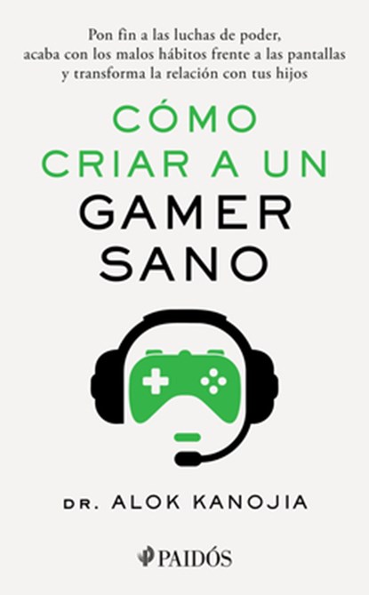 Cómo Criar a Un Gamer Sano: Pon Fin a Las Luchas de Poder, Acaba Con Los Malos Hábitos Frente a Las Pantallas Y Transforma La Relación Con Tus Hijos /, Alok Kanojia - Paperback - 9786075698502