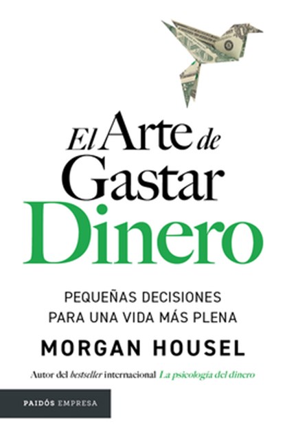 El Arte de Gastar Dinero: Pequeñas Decisiones Para Una Vida Más Plena / The Art of Spending Money: Simpler Choices for a Richer Life, Morgan Housel - Paperback - 9786076391532
