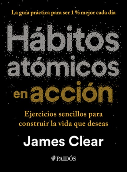 Hábitos Atómicos En Acción: Ejercicios Sencillos Para Construir La Vida Que Deseas / The Atomic Habits Workbook, James Clear - Paperback - 9786076391563