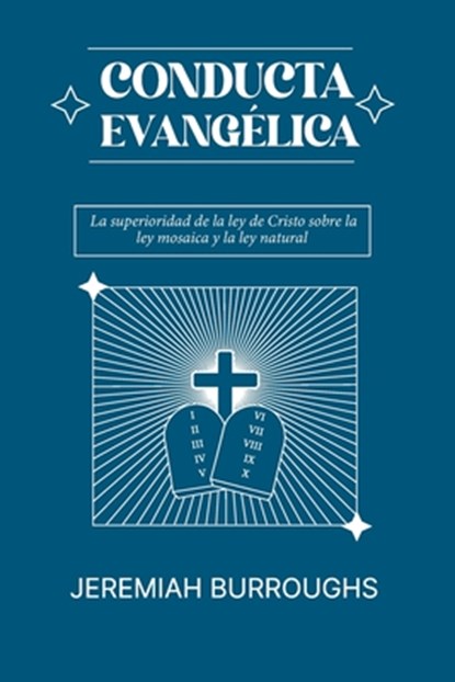 Conducta Evangelica: La superioridad de la ley de Cristo sobre la ley mosaica y la ley natural, Jeremiah Burroughs - Paperback - 9786125034984