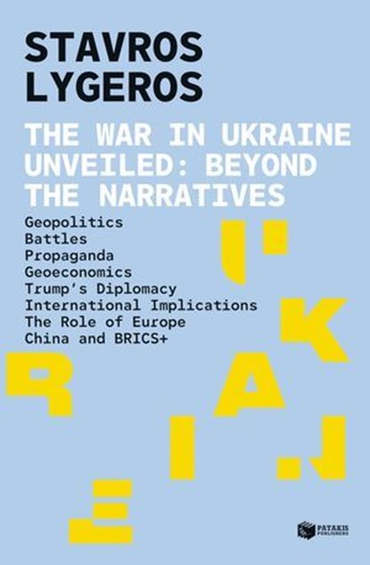 The war in Ukraine unveiled. Beyond the narratives: Geopolitics - Battles - Propaganda, - Geoeconomics - Trump's diplomacy - International implications - The role of Europe - China and BRICS+, Stavros Lygeros - Ebook - 9786180714241
