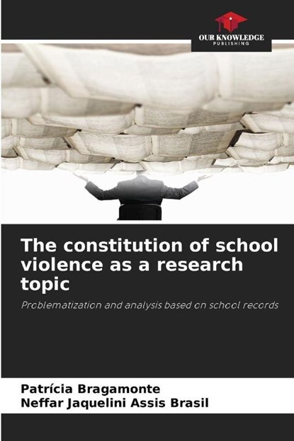 The constitution of school violence as a research topic, Patrícia Bragamonte ; Neffar Jaquelini Assis Brasil - Paperback - 9786202457330