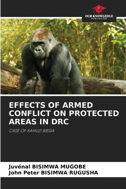 EFFECTS OF ARMED CONFLICT ON PROTECTED AREAS IN DRC, Juvénal Bisimwa Mugobe ; John Peter Bisimwa Rugusha - Paperback - 9786205725436