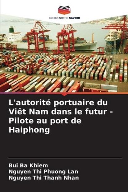 L'autorit? portuaire du Vi?t Nam dans le futur - Pilote au port de Haiphong, Bui Ba Khiem ; Nguyen Thi Phuong Lan ; Nguyen Thi Thanh Nhan - Paperback - 9786207890705