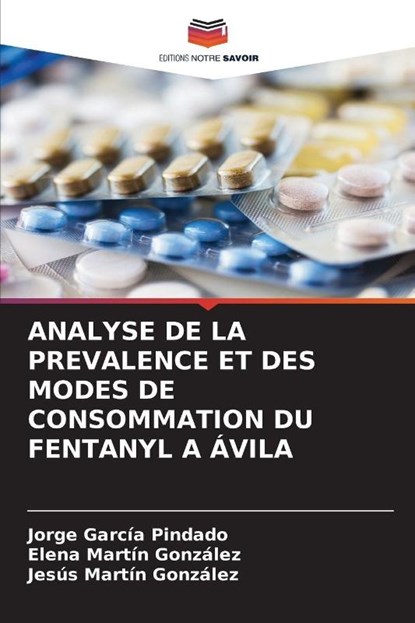 Analyse de la Prevalence Et Des Modes de Consommation Du Fentanyl a Avila, Jorge Garcia Pindado ; Elena Martin Gonzalez ; Jesus Martin Gonzalez - Paperback - 9786209381348