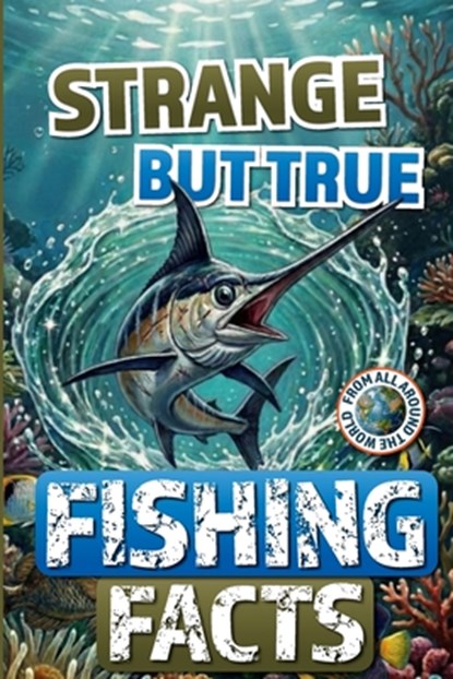 Strange but True Fishing Facts From Around the World: The Ultimate Collection of Legendary Catches, Strange Traditions, & Tales Too Wild to Be Made Up, David Mott - Paperback - 9786269257362