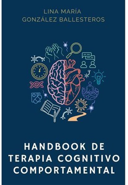 Handbook de Terapia Cognitivo Comportamental, Lina María González Ballesteros ; Alfredo Miguel Fernández de Castro Assis ; Sofía Robles ; Silvia Juliana McCormick ; María Jimena Hernández De La Roche ; Luis Eduardo Mojica Ospina ; Juan David Junco Calvo ; María Andrea Sánchez Cala ; Carolina Rodrígue - Ebook - 9786280164496