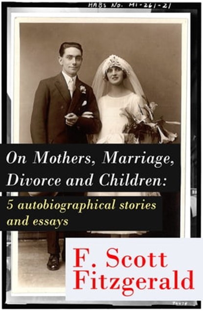 On Mothers, Marriage, Divorce and Children: 5 autobiographical stories and essays, Francis Scott Fitzgerald - Ebook - 9788026802747