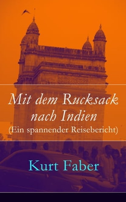 Mit dem Rucksack nach Indien (Ein spannender Reisebericht), Kurt Faber - Ebook - 9788026804215