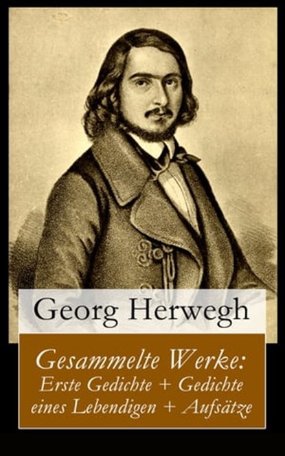 Gesammelte Werke: Erste Gedichte + Gedichte eines Lebendigen + Aufsätze, Georg Herwegh - Ebook - 9788026813033