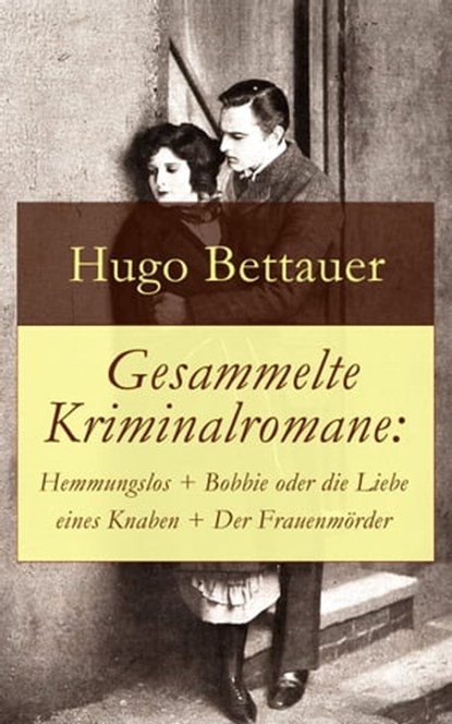 Gesammelte Kriminalromane: Hemmungslos + Bobbie oder die Liebe eines Knaben + Der Frauenmörder, Hugo Bettauer - Ebook - 9788026817444