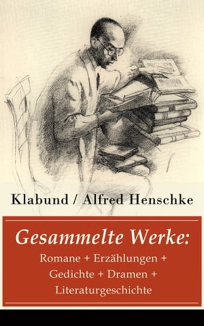 Gesammelte Werke: Romane + Erzählungen + Gedichte + Dramen + Literaturgeschichte, Klabund ; Alfred Henschke - Ebook - 9788026826316