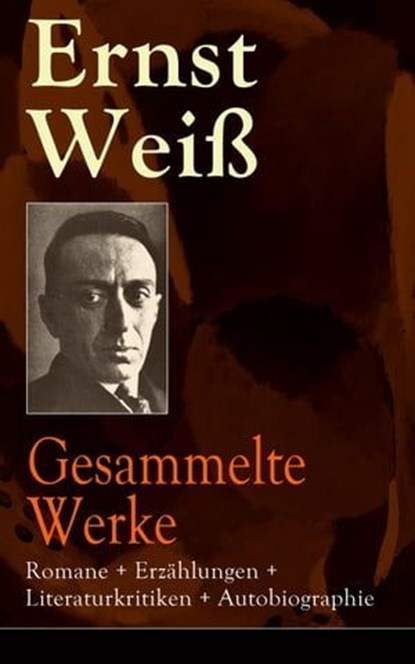 Gesammelte Werke: Romane + Erzählungen + Literaturkritiken + Autobiographie, Ernst Weiß - Ebook - 9788026835417