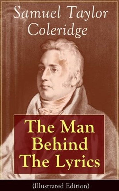 Samuel Taylor Coleridge: The Man Behind The Lyrics (Illustrated Edition), Samuel Taylor Coleridge ; May Byron ; William Hazlitt ; James Gillman - Ebook - 9788026836209