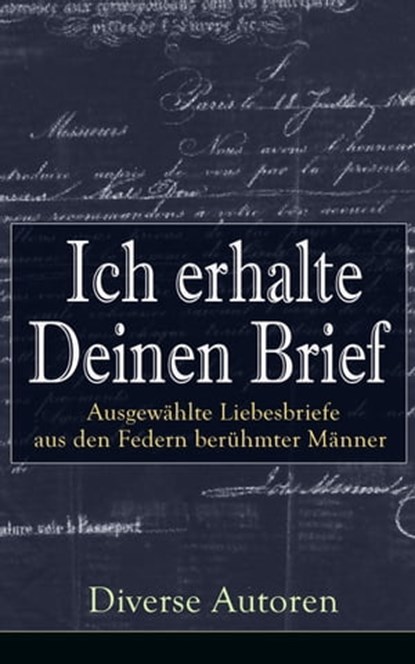 Ich erhalte Deinen Brief: Ausgewählte Liebesbriefe aus den Federn berühmter Männer, Gotthold Ephraim Lessing ; Michelangelo ; Wolfgang Amadeus Mozart ; Friedrich von Schiller ; Johann Wolfgang von Goethe ; Prinz Louis Ferdinand ; Clemens Brentano ; Ludwig van Beethoven ; Wilhelm von Humboldt ; Eduard Mörike ; Richard Wagner ; Otto von Bi - Ebook - 9788026837831