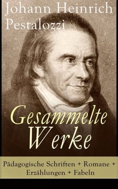 Gesammelte Werke: Pädagogische Schriften + Romane + Erzählungen + Fabeln, Johann Heinrich Pestalozzi - Ebook - 9788026841005