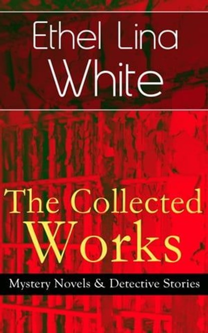 The Collected Works of Ethel Lina White: Mystery Novels & Detective Stories, Ethel Lina White - Ebook - 9788026841104