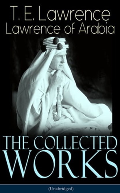 The Collected Works of Lawrence of Arabia (Unabridged), T. E. Lawrence - Ebook - 9788026845553
