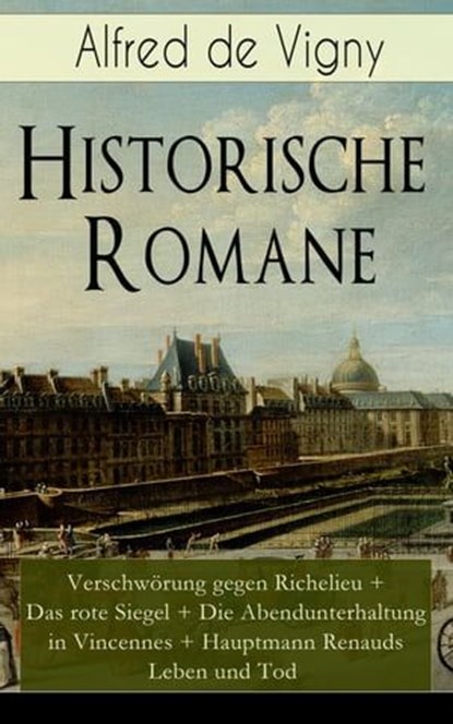 Historische Romane: Verschwörung gegen Richelieu + Das rote Siegel + Die Abendunterhaltung in Vincennes + Hauptmann Renauds Leben und Tod, Alfred de Vigny - Ebook - 9788026846130