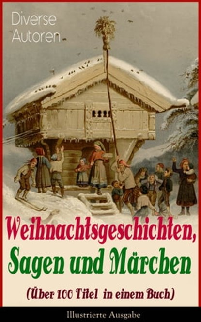 Weihnachtsgeschichten, Sagen und Märchen (Über 100 Titel in einem Buch) - Illustrierte Ausgabe, Charles Dickens ; Adalbert Stifter ; Goethe ; Oscar Wilde ; Selma Lagerlöf ; Theodor Storm ; Peter Rosegger ; Hans Christian Andersen ; Frances Hodgson Burnett ; E. T. A. Hoffmann ; O. Henry ; Ludwig Thoma ; Manfred Kyber ; Heinrich Seidel ; Luise Büchner - Ebook - 9788026848097