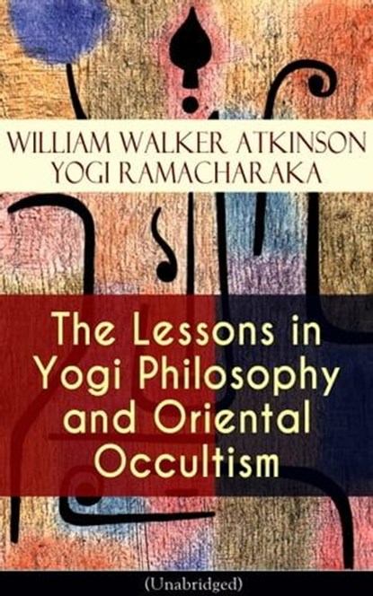 The Lessons in Yogi Philosophy and Oriental Occultism (Unabridged), William Walker Atkinson ; Yogi Ramacharaka - Ebook - 9788026848769