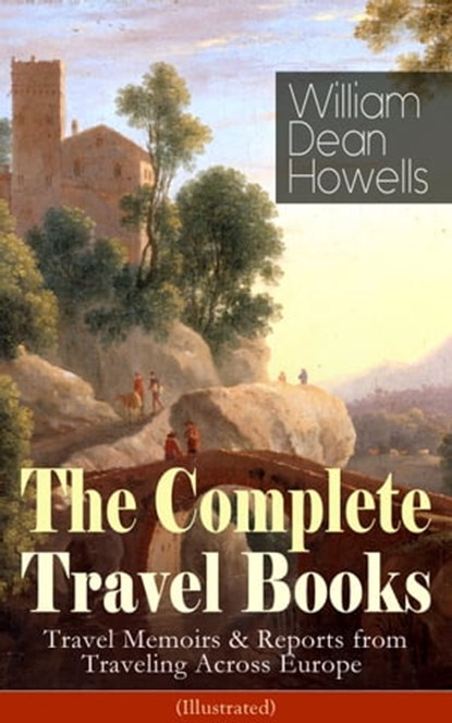 The Complete Travel Books of William Dean Howells (Illustrated), William Dean Howells - Ebook - 9788026848899